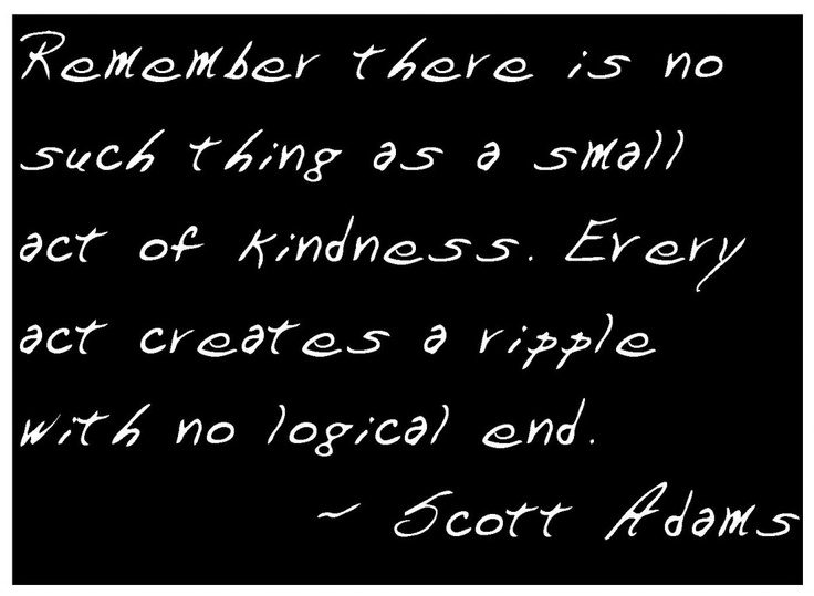 Every act of kindness creates a ripple with no end